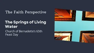 The Faith Perspective: The Springs of Living Water - Church of Bernadette’s 65th Feast Day