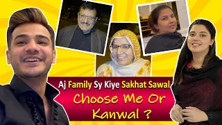 Aj Family Sy Kiye Sakhat Sawal | Choose Me or Kanwal ?