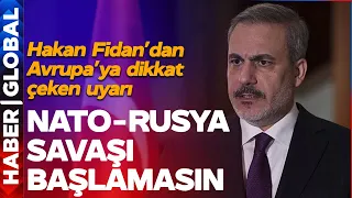 Hakan Fidan'dan Avrupa'ya Çok Net Uyarı: NATO-Rusya Savaşı Başlamasın!