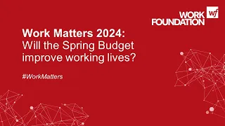 Work Matters 2024: Will the Spring Budget improve working lives?