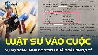 LUẬT SƯ VÀO CUỘC vụ nợ ngân hàng 8,55 triệu đồng và phải trả hơn 8,8 tỷ đồng | CafeLand