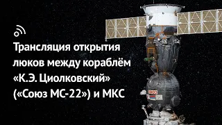 Трансляция открытия люков между кораблём «К.Э. Циолковский» («Союз МС-22») и МКС
