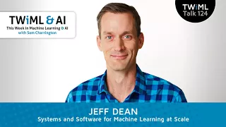 Systems and Software for Machine Learning at Scale with Jeff Dean - #124