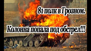 81 полк в Грозном. Колонна попала под обстрел.