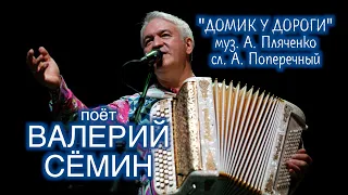 ВАЛЕРИЙ СЁМИН. Песня "ДОМИК У ДОРОГИ" ❤️ Муз. А. Пляченко, сл. А. Поперечный