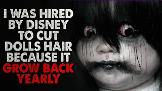 "I was hired by Disney to cut the hair of the dolls because their hair grows yearly" Creepypasta