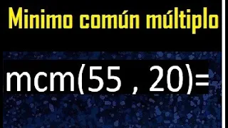 Minimo comun multiplo de 55 y 20 . mcm 55 y 20