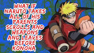 What if Naruto Takes All of His Parents Scrolls And Weapons And Leaves Konoha | Part 1