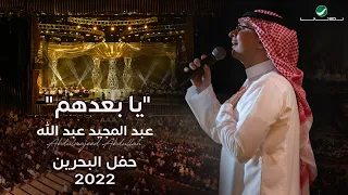 عبدالمجيد عبدالله - يا بعدهم (حفل البحرين) | 2022