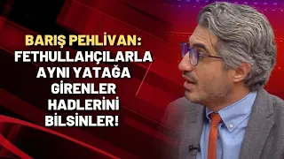 Barış Pehlivan: Fethullahçılarla aynı yatağa girenler hadlerini bilsinler!