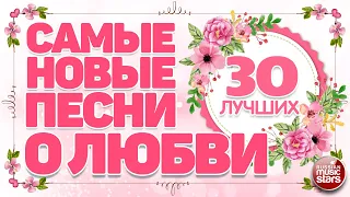 САМЫЕ НОВЫЕ ПЕСНИ О ЛЮБВИ ❤  ДУШЕВНЫЕ И НЕЖНЫЕ ХИТЫ ❤ 30 ЛУЧШИХ ❤ THE NEWEST LOVE SONGS ❤