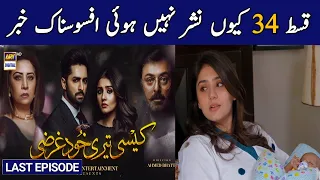 Kaisi Teri Khudgharzi Last Episode 34 || Why not uploaded || Kaisi Teri Khudgharzi Episode 34