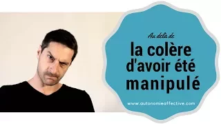 Au delà de la colère après avoir été manipulé