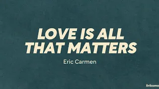 Eric Carmen — Love Is All That Matters (LYRICS)