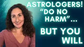 Astrologers! "Do No Harm"...But You Will