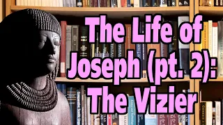 Explaining the Life of Joseph (part 2): The Vizier