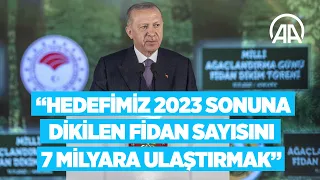 Cumhurbaşkanı Erdoğan: Hedefimiz 2023 sonuna kadar dikilen fidan sayısını 7 milyara ulaştırmak