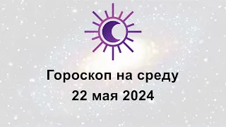 Гороскоп на сегодня среду 22 Мая 2024