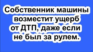 Собственник машины возместит ущерб от ДТП, даже если не был за рулем.