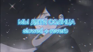 МЫ ДЕТИ СОЛНЦА (Slowed + Reverb)