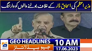 Geo News Headlines 10 AM | PM's warning to those speaking against Ishaq Dar | 17th June 2023