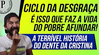 CICLO DA DESGRAÇA - O PIOR PROBLEMA DO POBRE (A impressionante história do Dente da Cristina)