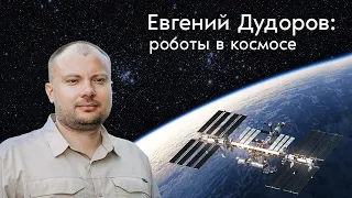 Евгений Дудоров: роботы в космосе