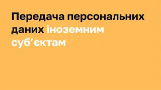 Передача персональних даних іноземним суб’єктам I Захиcт персональних даних. Спеціалізований курс