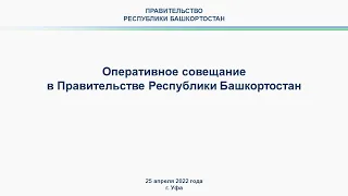 Оперативное совещание в Правительстве Республики Башкортостан: прямая трансляция 25 апреля 2022 года