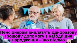 Пенсіонерам виплатять одноразову матеріальну допомогу з нагоди дня народження – що відомо