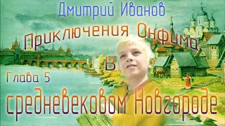 ДЛЯ ДЕТЕЙ - Приключения Онфима в средневековом Новгороде Глава 5. Дмитрий Иванов. Аудиокнига. 6+