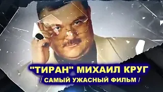 ТИРАН МИХАИЛ КРУГ - САМЫЙ УЖАСНЫЙ ФИЛЬМ О МИХАИЛЕ КРУГЕ