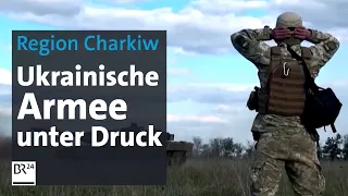 Region Charkiw: Ukrainische Armee unter Druck | BR24