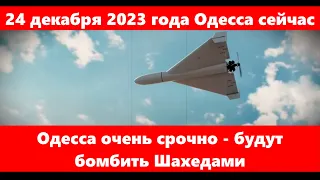 24 декабря 2023 года Одесса сейчас.Одесса очень срочно - будут бомбить Шахедами