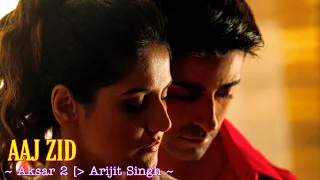 Aaj Zid Full Song : Aksar 2 | Arijit Singh | Zareen Khan, Gautam Rode | Aaj Zid Kar Raha Hai Dil