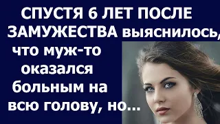 Истории из жизни Спустя 6 лет после замужества выяснилось, что муж то