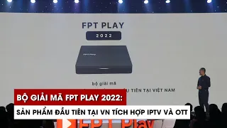 Ra mắt bộ giải mã FPT Play 2022: sản phẩm đầu tiên tại VN tích hợp IPTV và OTT