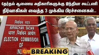 BREAKING : தேர்தல் ஆணைய அதிகாரிகளுக்கு இந்தியா கூட்டணி நிர்வாகிகள் வைத்த 3 முக்கிய பிரச்சனைகள்..