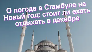 О погоде в Стамбуле на Новый год: стоит ли ехать отдыхать в декабре