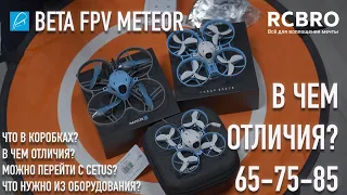 В чем отличие Beta FPV Meteor 65 & 75 & 85? Распаковка, основные отличия, рекомендации.