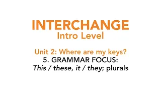 Interchange Intro - Unit 2: 5. GRAMMAR FOCUS: This / these, it / they; plurals