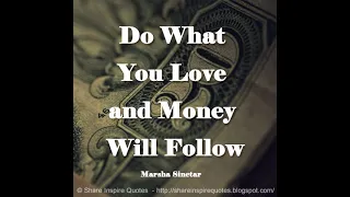 Do What You Love and Money Will Follow ~Marsha Sinetar