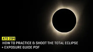 Approaching The Scene 294: How to Practice & Shoot The Total Eclipse + Exposure Guide PDF