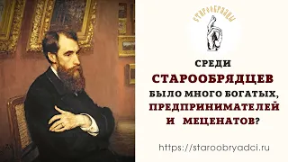 Среди старообрядцев было много богатых предпринимателей и меценатов?