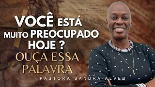 Você está muito PREOCUPADO hoje ! OUÇA ESSA PALAVRA ! | Pastora Sandra Alves