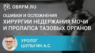 Уролог Шульгин А.С.: Ошибки и осложнения хирургии недержания мочи и пролапса тазовых органов