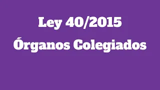 Ley 40/2015 - ÓRGANOS COLEGIADOS. Administrativo.