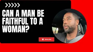 Can a man be faithful to a woman?
