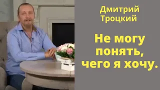 Дмитрий Троцкий.  Не могу понять, чего я хочу.