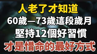 人老了才知道，60歲---73歲這段歲月，堅持12個好習慣，才是惜命的最好方式！【中老年心語】#養老 #幸福#人生 #晚年幸福 #深夜#讀書 #養生 #佛 #為人處世#哲理